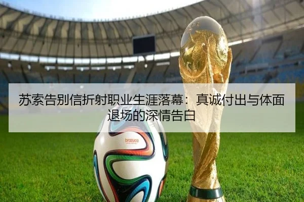 苏索告别信折射职业生涯落幕:真诚付出与体面退场的深情告白